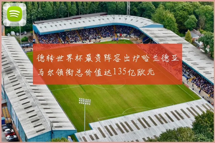 德转世界杯最贵阵容出炉哈兰德亚马尔领衔总价值达135亿欧元