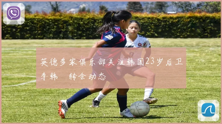 英德多家俱乐部关注韩国23岁后卫李韩汎转会动态