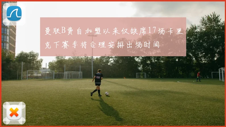 曼联B费自加盟以来仅缺席17场卡里克下赛季将合理安排出场时间