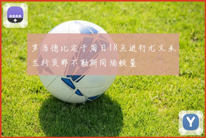 罗马德比定于周日18点进行尤文米兰科莫那不勒斯同场较量