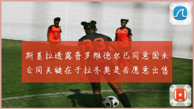 斯基拉透露普罗维德尔已同意国米合同关键在于拉齐奥是否愿意出售