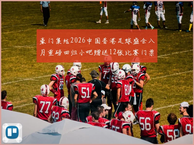 豪门集结2026中国香港足球盛会八月重磅回归小吧赠送12张比赛门票等你来拿