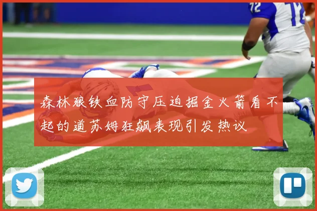 森林狼铁血防守压迫掘金火箭看不起的道苏姆狂飙表现引发热议